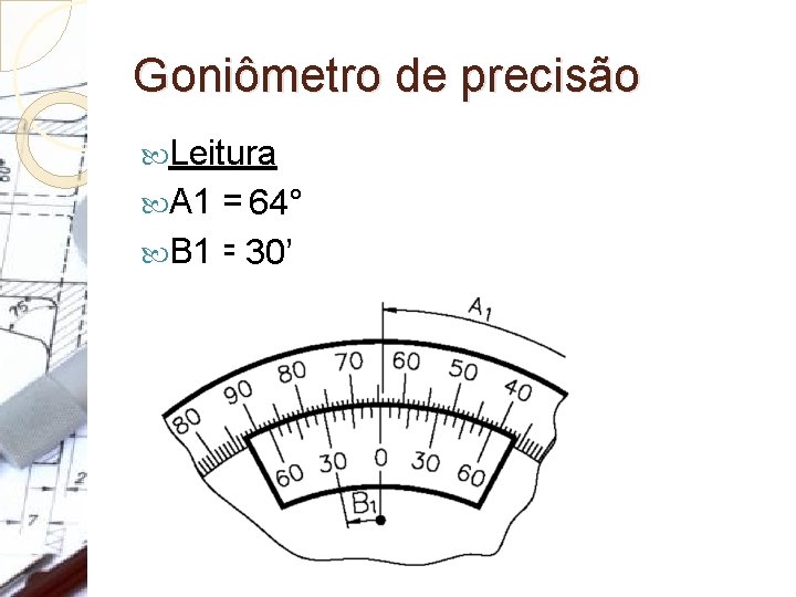 Goniômetro de precisão Leitura A 1 = 64° B 1 = 30’ 