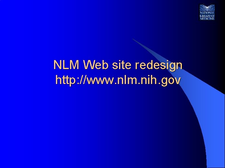 NLM Web site redesign http: //www. nlm. nih. gov 