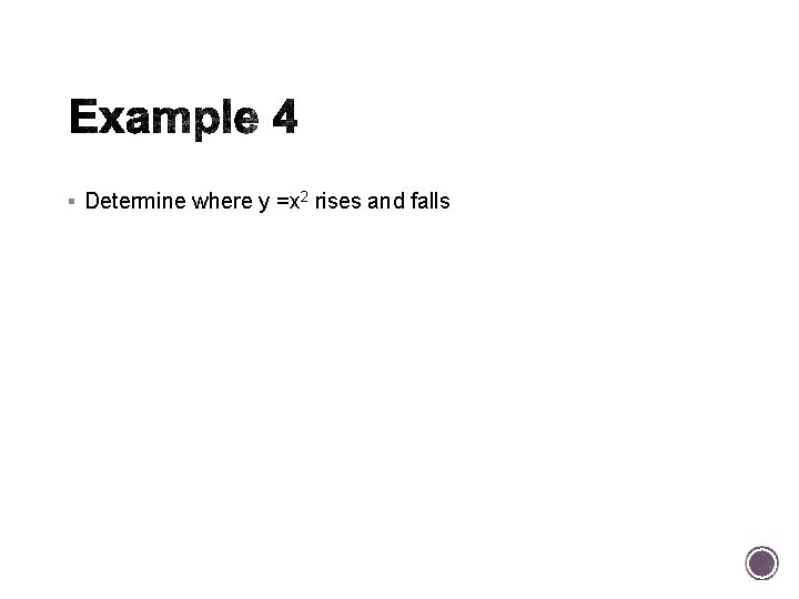 § Determine where y =x 2 rises and falls 