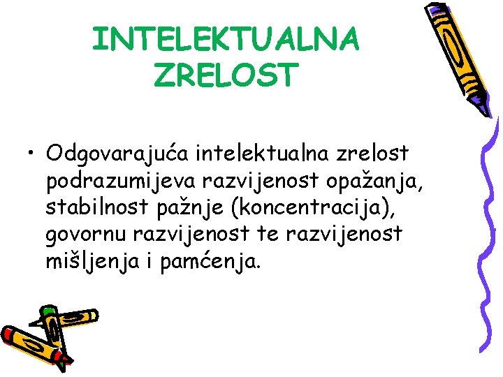 INTELEKTUALNA ZRELOST • Odgovarajuća intelektualna zrelost podrazumijeva razvijenost opažanja, stabilnost pažnje (koncentracija), govornu razvijenost