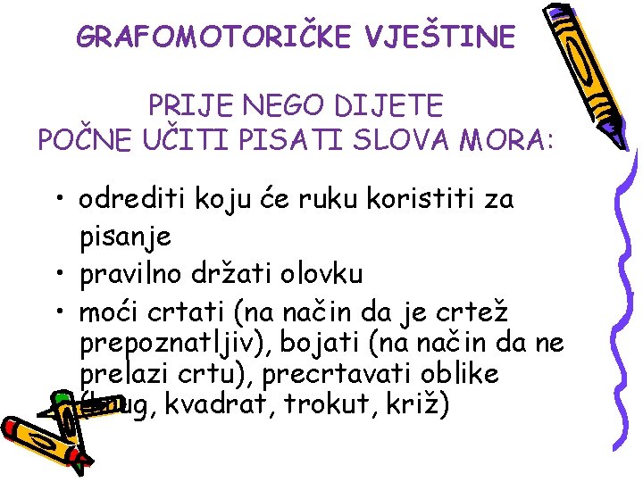 GRAFOMOTORIČKE VJEŠTINE PRIJE NEGO DIJETE POČNE UČITI PISATI SLOVA MORA: • odrediti koju će