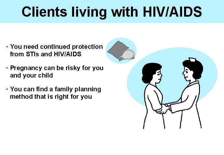 Clients living with HIV/AIDS • You need continued protection from STIs and HIV/AIDS •