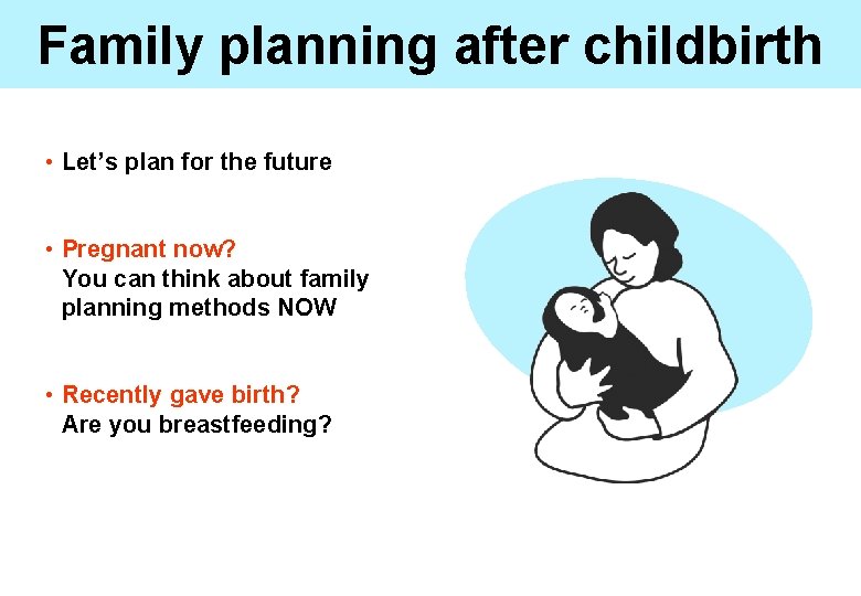 Family planning after childbirth • Let’s plan for the future • Pregnant now? You