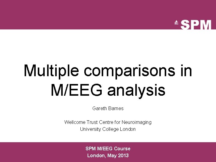 Multiple comparisons in M/EEG analysis Gareth Barnes Wellcome Trust Centre for Neuroimaging University College