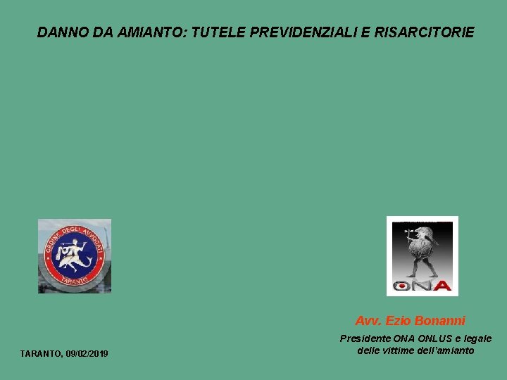 DANNO DA AMIANTO: TUTELE PREVIDENZIALI E RISARCITORIE Avv. Ezio Bonanni TARANTO, 09/02/2019 Presidente ONA