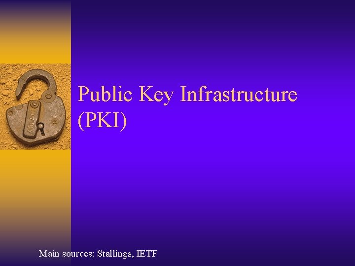 Public Key Infrastructure (PKI) Main sources: Stallings, IETF Public Key Infrastructure (PKI) Main sources: Stallings, IETF