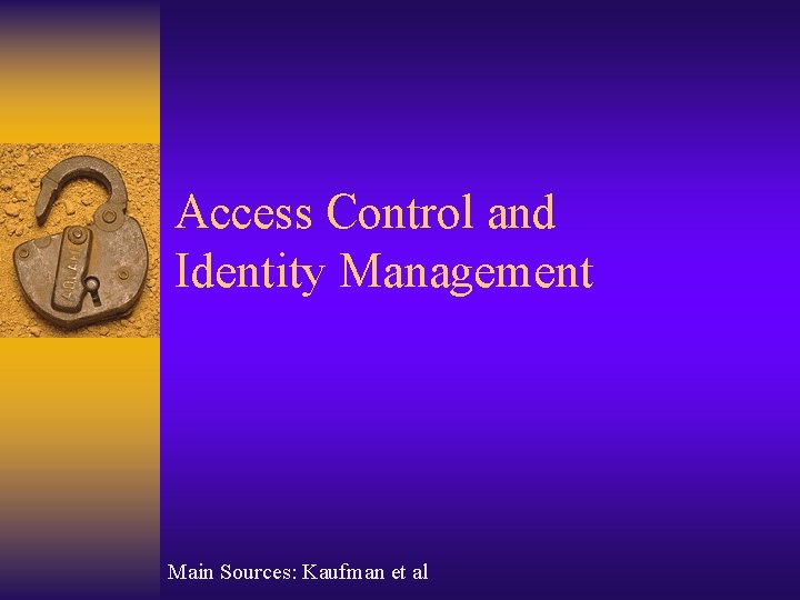 Access Control and Identity Management Main Sources: Kaufman et al Access Control and Identity Management Main Sources: Kaufman et al