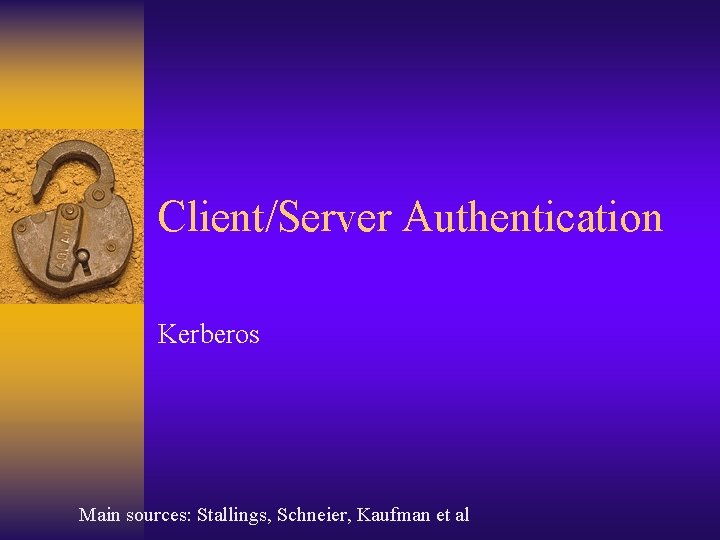 Client/Server Authentication Kerberos Main sources: Stallings, Schneier, Kaufman et al Client/Server Authentication Kerberos Main sources: Stallings, Schneier, Kaufman et al