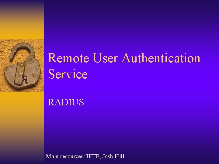 Remote User Authentication Service RADIUS Main resources: IETF, Josh Hill Remote User Authentication Service RADIUS Main resources: IETF, Josh Hill