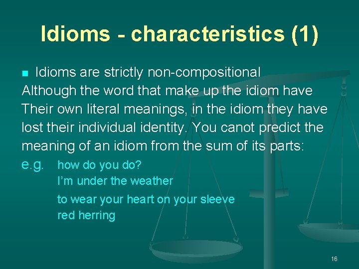 Idioms - characteristics (1) Idioms are strictly non-compositional Although the word that make up