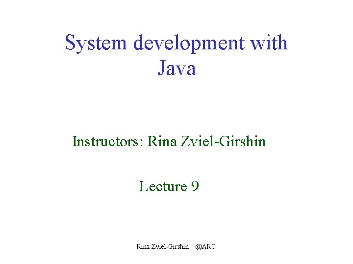 System development with Java Instructors: Rina Zviel-Girshin Lecture 9 Rina Zviel-Girshin @ARC 