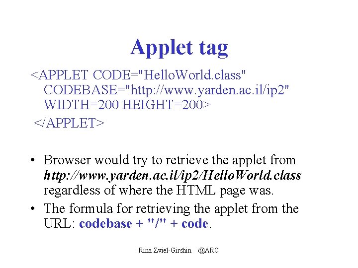 Applet tag <APPLET CODE="Hello. World. class" CODEBASE="http: //www. yarden. ac. il/ip 2" WIDTH=200 HEIGHT=200>