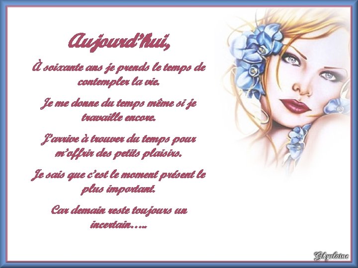 Aujourd’hui, À soixante ans je prends le temps de contempler la vie. Je me Aujourd’hui, À soixante ans je prends le temps de contempler la vie. Je me