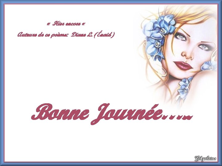 « Hier encore « Auteure de ce poème: Diane L. (Énaid) Bonne Journée…. « Hier encore « Auteure de ce poème: Diane L. (Énaid) Bonne Journée….