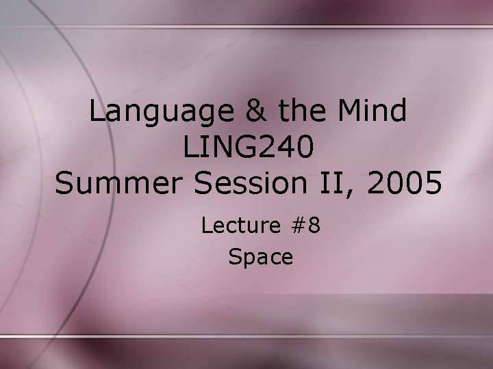 Language & the Mind LING 240 Summer Session II, 2005 Lecture #8 Space 