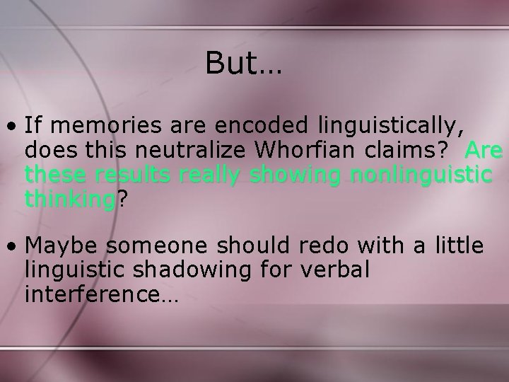 But… • If memories are encoded linguistically, does this neutralize Whorfian claims? Are these