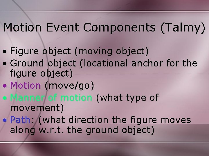 Motion Event Components (Talmy) • Figure object (moving object) • Ground object (locational anchor