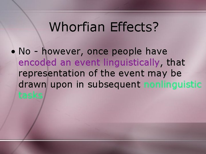 Whorfian Effects? • No - however, once people have encoded an event linguistically, linguistically
