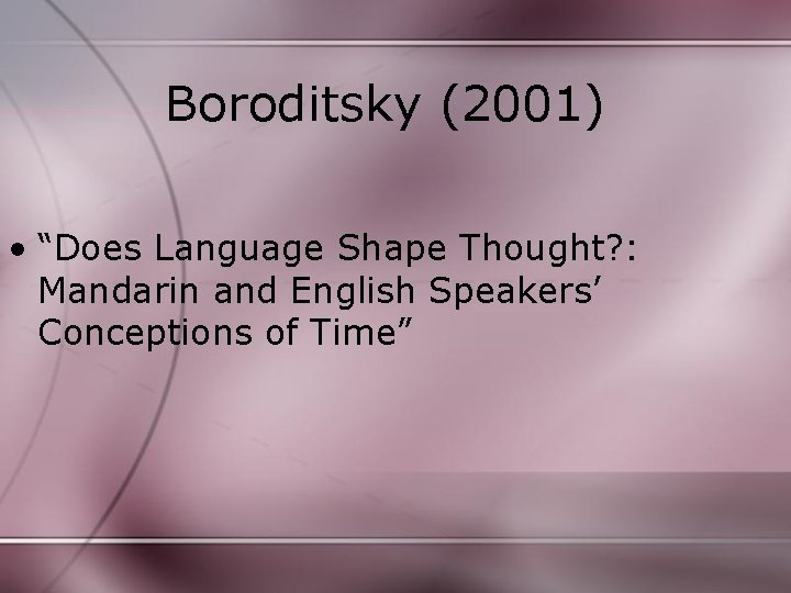 Boroditsky (2001) • “Does Language Shape Thought? : Mandarin and English Speakers’ Conceptions of