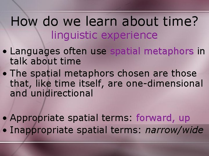 How do we learn about time? linguistic experience • Languages often use spatial metaphors