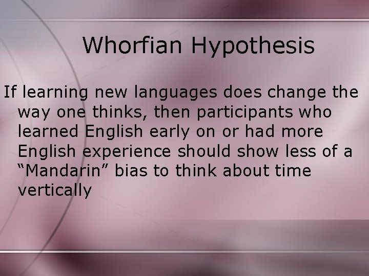 Whorfian Hypothesis If learning new languages does change the way one thinks, then participants