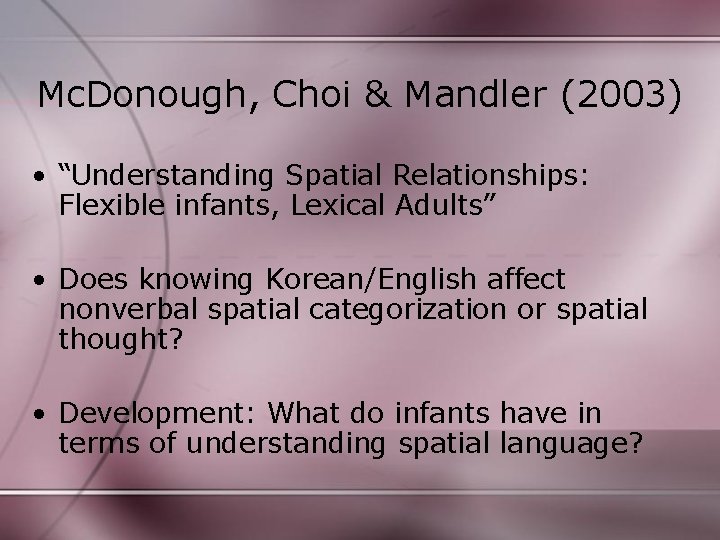 Mc. Donough, Choi & Mandler (2003) • “Understanding Spatial Relationships: Flexible infants, Lexical Adults”