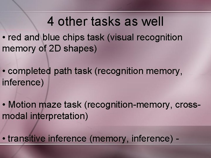 4 other tasks as well • red and blue chips task (visual recognition memory