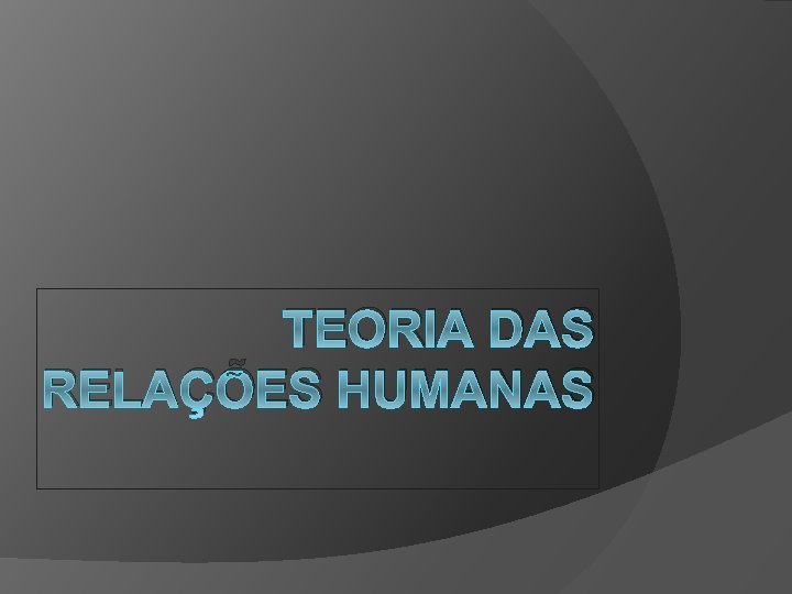 TEORIA DAS RELAÇÕES HUMANAS 