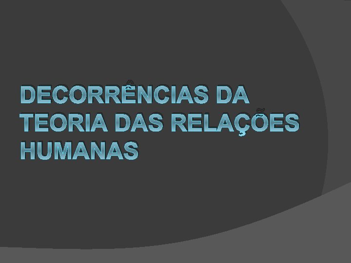 DECORRÊNCIAS DA TEORIA DAS RELAÇÕES HUMANAS 