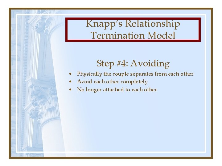 Knapp’s Relationship Termination Model Step #4: Avoiding • Physically the couple separates from each