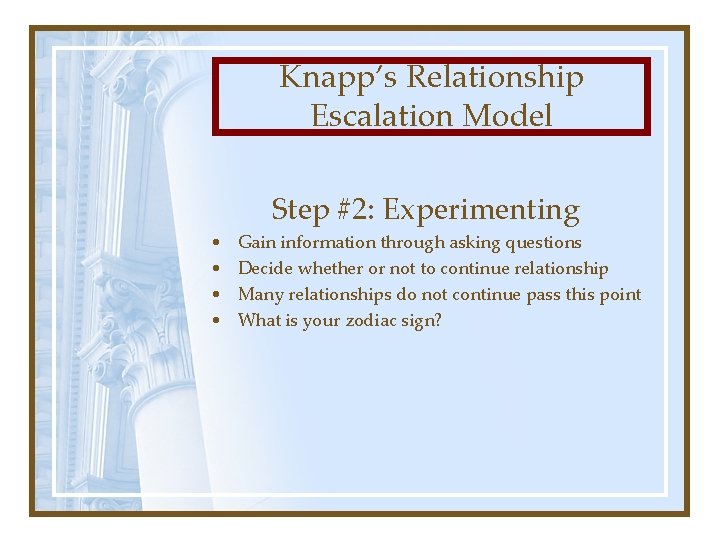 Knapp’s Relationship Escalation Model Step #2: Experimenting • • Gain information through asking questions