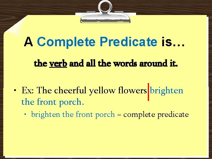 A Complete Predicate is… the verb and all the words around it. • Ex: