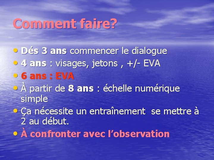 Comment faire? • Dés 3 ans commencer le dialogue • 4 ans : visages,