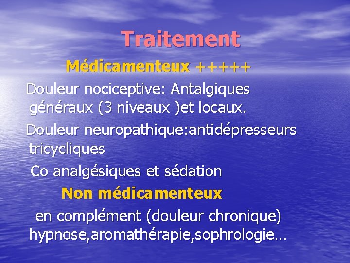 Traitement Médicamenteux +++++ Douleur nociceptive: Antalgiques généraux (3 niveaux )et locaux. Douleur neuropathique: antidépresseurs