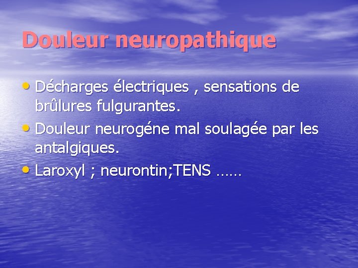 Douleur neuropathique • Décharges électriques , sensations de brûlures fulgurantes. • Douleur neurogéne mal