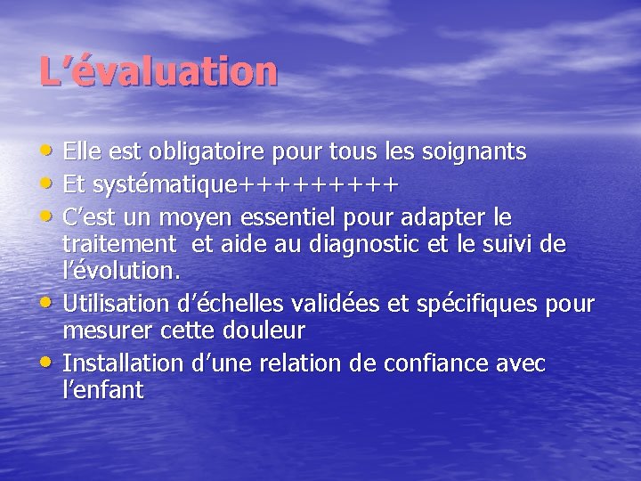 L’évaluation • Elle est obligatoire pour tous les soignants • Et systématique+++++ • C’est