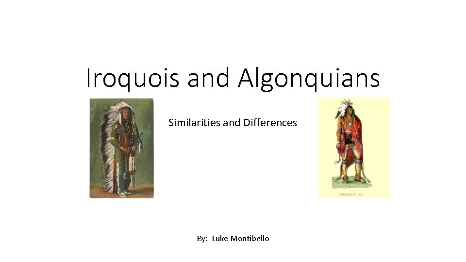 Iroquois and Algonquians Similarities and Differences By: Luke Montibello 