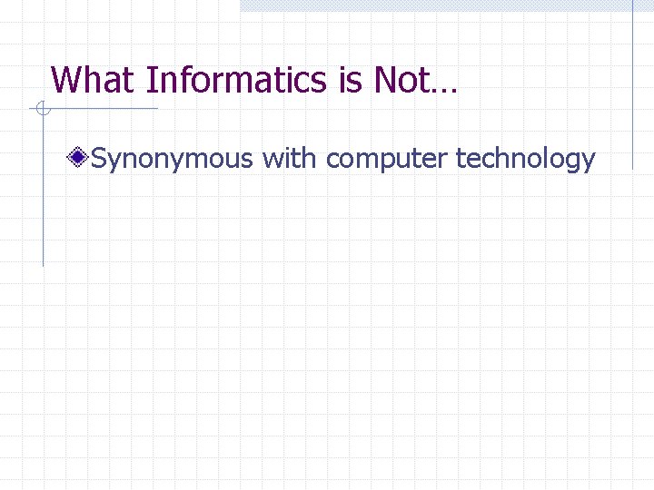 What Informatics is Not… Synonymous with computer technology 