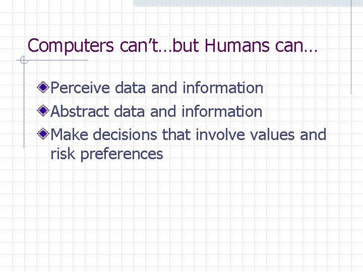 Computers can’t…but Humans can… Perceive data and information Abstract data and information Make decisions