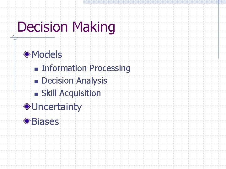 Decision Making Models n n n Information Processing Decision Analysis Skill Acquisition Uncertainty Biases