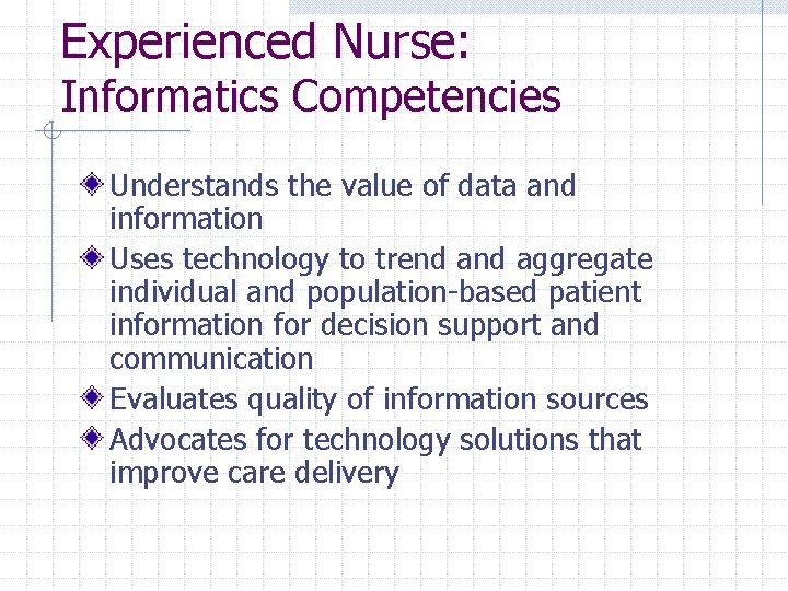 Experienced Nurse: Informatics Competencies Understands the value of data and information Uses technology to