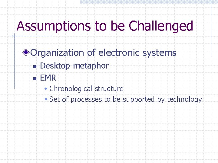 Assumptions to be Challenged Organization of electronic systems n n Desktop metaphor EMR w