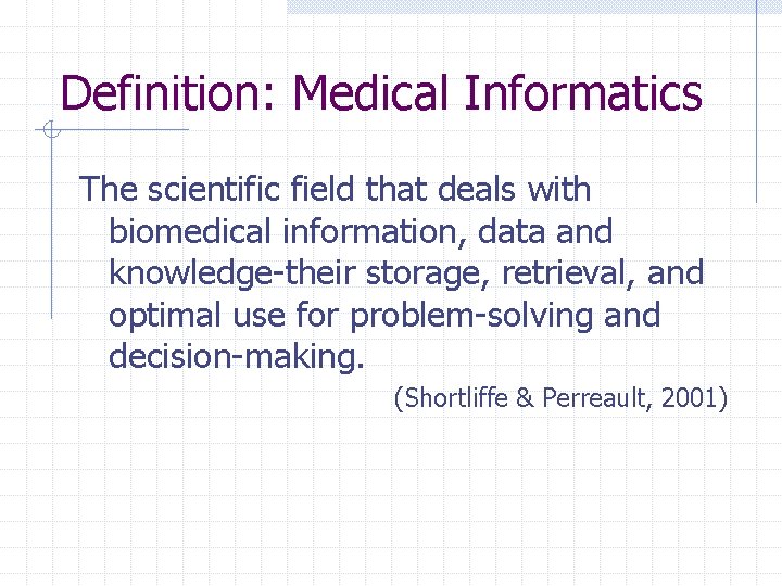 Definition: Medical Informatics The scientific field that deals with biomedical information, data and knowledge-their