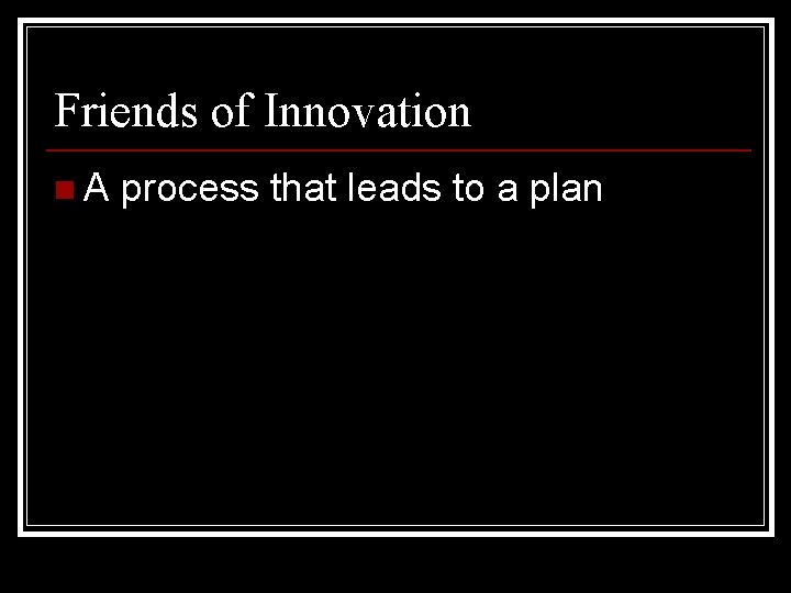 Friends of Innovation n. A process that leads to a plan 