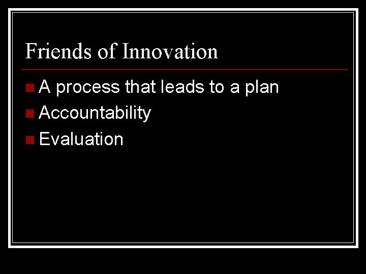Friends of Innovation n. A process that leads to a plan n Accountability n