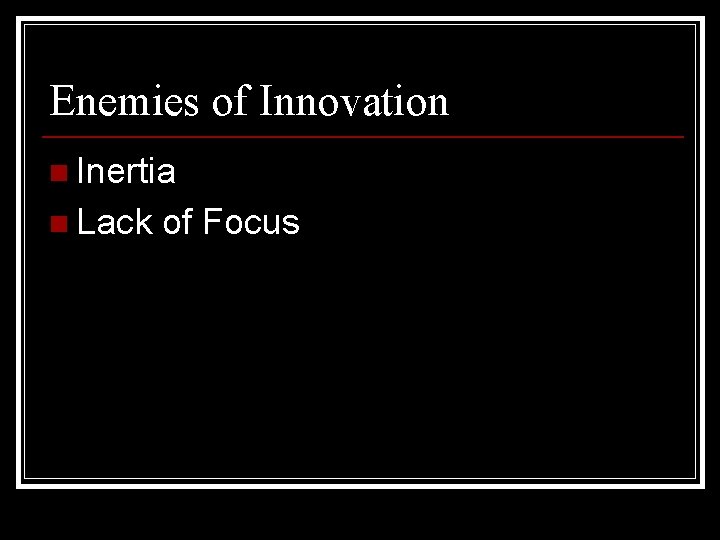 Enemies of Innovation n Inertia n Lack of Focus 
