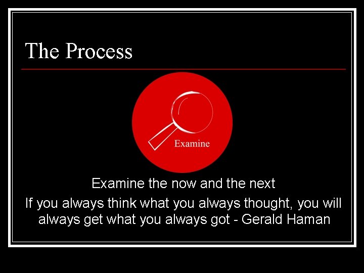The Process Examine the now and the next If you always think what you