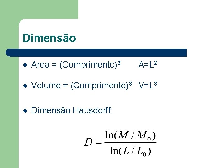 Dimensão l Area = (Comprimento)2 A=L 2 l Volume = (Comprimento)3 V=L 3 l