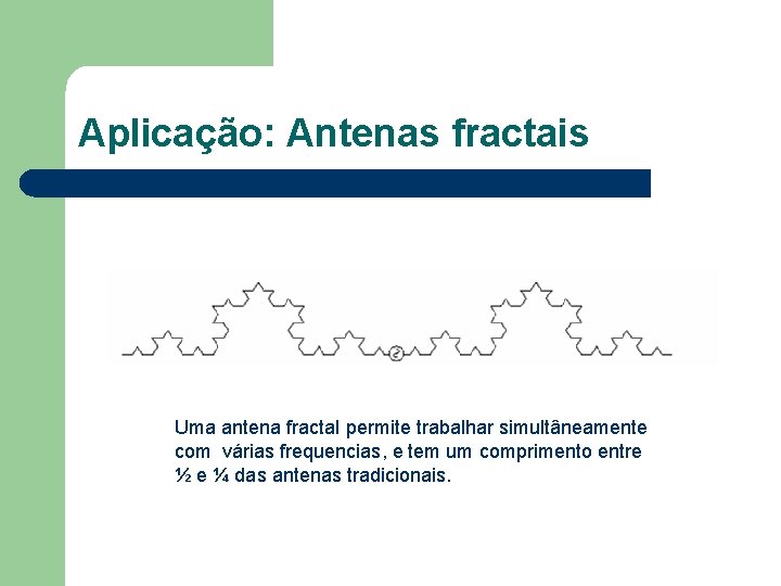 Aplicação: Antenas fractais Uma antena fractal permite trabalhar simultâneamente com várias frequencias, e tem