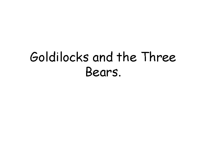 Goldilocks and the Three Bears. 